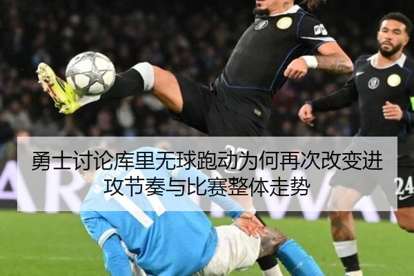 勇士讨论库里无球跑动为何再次改变进攻节奏与比赛整体走势