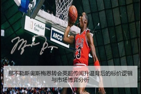 那不勒斯奥斯梅恩转会英超传闻升温背后的标价逻辑与市场博弈分析