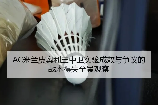 AC米兰皮奥利三中卫实验成效与争议的战术得失全景观察